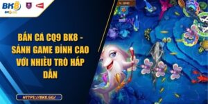 Bắn Cá CQ9 BK8 - Sảnh Game Đỉnh Cao Với Nhiều Trò Hấp Dẫn