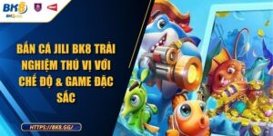 Bắn Cá Jili BK8 Trải Nghiệm Thú Vị Với Chế Độ & Game Đặc Sắc
