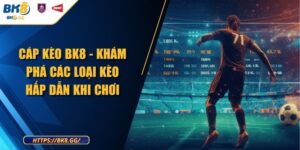 Cáp Kèo BK8 - Khám Phá Các Loại Kèo Hấp Dẫn Khi Chơi