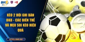 Kèo 2 Đội Ghi Bàn BK8 - Các Biến Thể Và Mẹo Soi Kèo Hiệu Quả