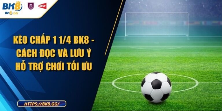 Kèo Chấp 1 1/4 BK8 - Cách Đọc Và Lưu Ý Hỗ Trợ Chơi Tối Ưu