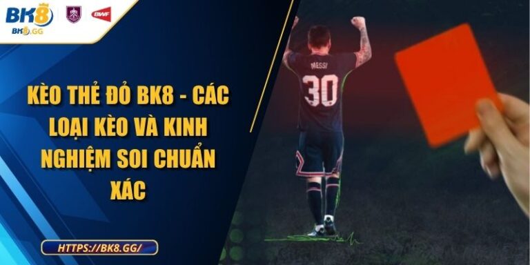 Kèo Thẻ Đỏ BK8 - Các Loại Kèo Và Kinh Nghiệm Soi Chuẩn Xác