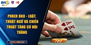 Poker BK8 - Luật, Thuật Ngữ Và Chiến Thuật Tăng Cơ Hội Thắng