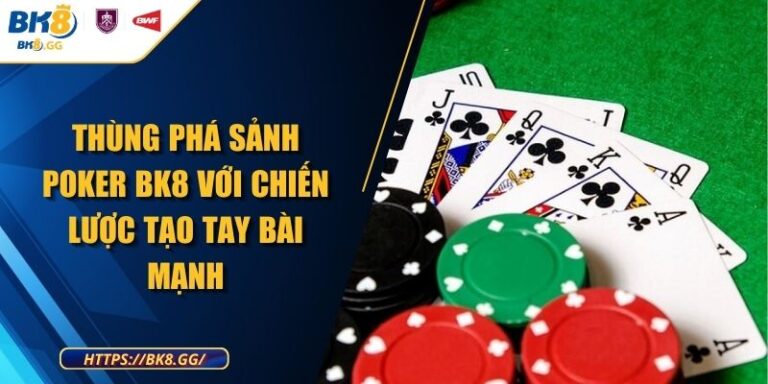 Thùng Phá Sảnh Poker BK8 Với Chiến Lược Tạo Tay Bài Mạnh
