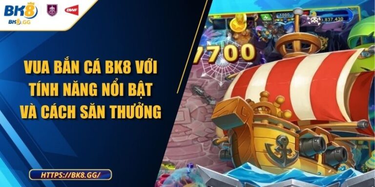 Vua Bắn Cá BK8 Với Tính Năng Nổi Bật Và Cách Săn Thưởng