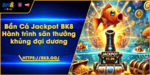 Bắn Cá Jackpot BK8 – Hành trình săn thưởng khủng đại dương