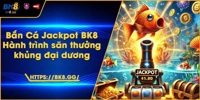 Bắn Cá Jackpot BK8 – Hành trình săn thưởng khủng đại dương