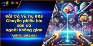 Bắt Cá Vũ Trụ BK8 – Chuyến phiêu lưu săn cá ngoài không gian