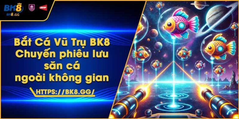 Bắt Cá Vũ Trụ BK8 – Chuyến phiêu lưu săn cá ngoài không gian