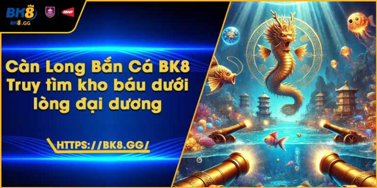 Càn Long Bắn Cá BK8 – Truy tìm kho báu dưới lòng đại dương