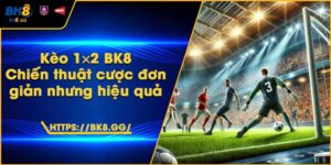 Kèo 1×2 BK8 – Chiến thuật cược đơn giản nhưng hiệu quả