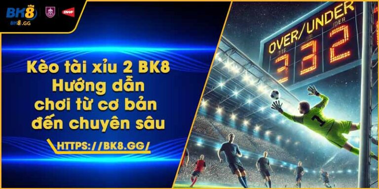 Kèo tài xỉu 2 BK8 – Hướng dẫn chơi từ cơ bản đến chuyên sâu 4 Kèo tài xỉu 2 BK8 – Hướng dẫn chơi từ cơ bản đến chuyên sâu
