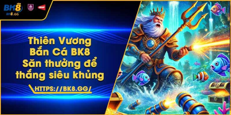 Thiên Vương Bắn Cá BK8 – Săn thưởng để thắng siêu khủng