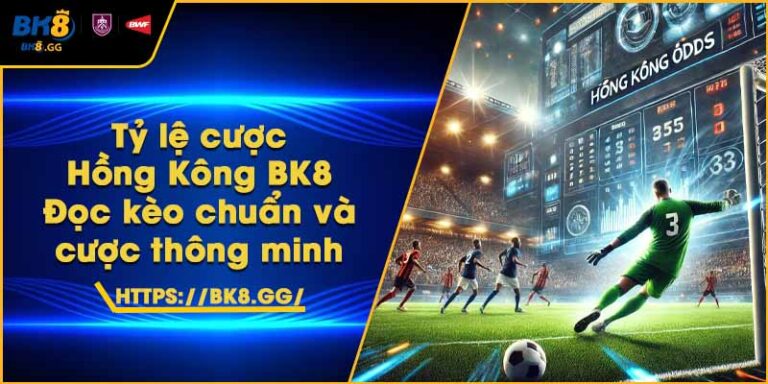 Tỷ lệ cược Hồng Kông BK8 – Đọc kèo chuẩn và cược thông minh 2 Tỷ lệ cược Hồng Kông BK8 – Đọc kèo chuẩn và cược thông minh